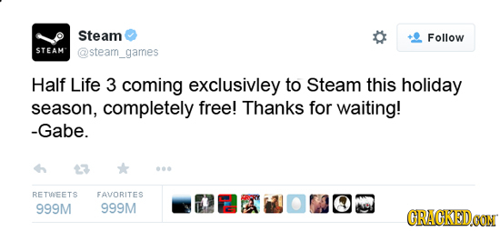 Steam Follow STEAM @steam_games Half Life 3 coming exclusivley to Steam this holiday season, completely free! Thanks for waiting! -Gabe. RETINEETS FAV
