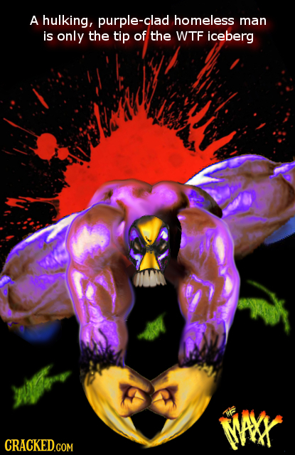 A hulking, purple-clad homeless man is only thE tip of the WTF iceberg o WAYY