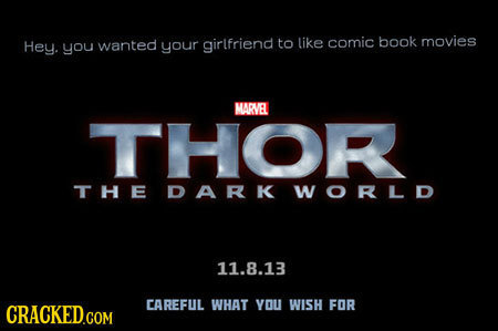 Hey. you wanted your girlfriend to like comic book movies MARVEL THOR THE DARK WORLD 11.8.13 CAREFUL WHAT YOU WISH FOR