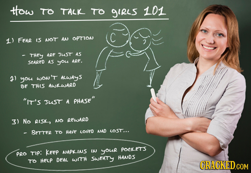 ttow TO TALK TO 9IRLs 101 1) FEAR (S NOT AN OPTION -THEY ARF JuST AS SeARED AS you ARE. 2) WON'T you ALWAGS BF THIS AWKWARD IT'S Just A PHASE 3) No