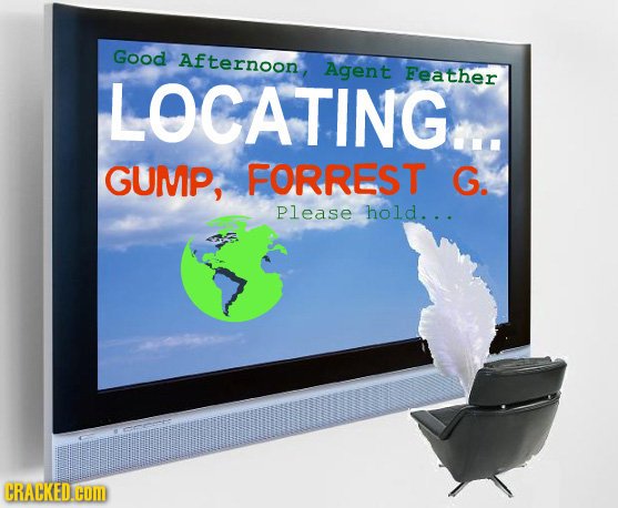 Good Afternoon LOCATINGE. Agent Feather GUMP, FORREST G. Please hold... CRACKED.COM
