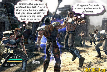 Hmmm... this guy just It oppears I've made exploded the last 7 or 8 most grevious erroor in of us with his bare fists... judgement. but you know what?