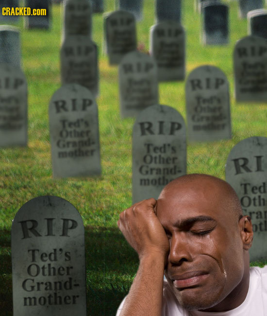 CRACKED.COM RIP RIP Tedf' Ctbe Ted's RIp mNe Other Gragd- Ted's nether 113 Other RI Grand moth Ted Oth ra RIP Ted's Other Grand- mother