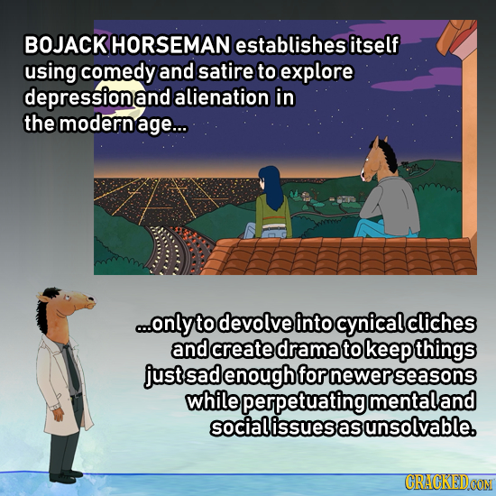 BOJACK HORSEMAN establishes itself using comedy and satire to explore depressionand alienation in the modernage... ..only to devolve into cynical clic