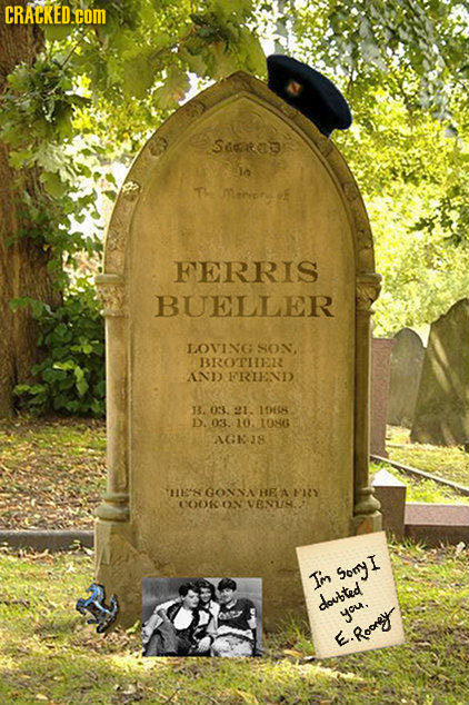 CRACKED.cOM SGe a T Moreiry E FERRIS BUELLER LOVING SON BROTIER AND FRTEND 13. 03. 21 1968 DA 03. 02/1086 1GHIS THH'S GONA BE A P1S COORO 01 VENS: Som