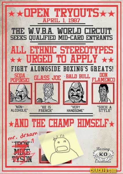OPEN TRYOUTS APRIL 1. 1987 THE W.V.B.A. WORLD CIRCUIT SEEKS QUALIFIED MID-CARD ENTRANTS ALL ETHNIC STEREOTYPES URGED TO APPLY FIGHT ALONGSIDE BOXING'S