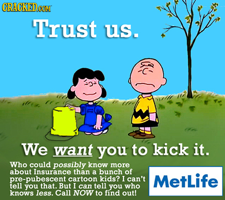 CRACKEDCON Trust US. We want you to kick it. Who could possibly know more about Insurance than a bunch of pre-pubescent cartoon kids? I can't MetLife