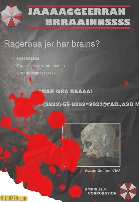 JAAAAGGEERRAN BRRAAINNSSSS Rageraaa jer har brains? Nraaaaaaaa Raaassssh frrrrmmmmmm Brrrraaiiinnssssssss RAR GRA RAAAA! a-(2822)-55-9293=3923@#AD,,AS
