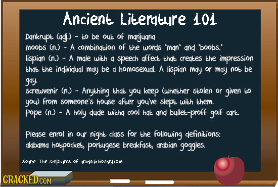 Ancient Literature 101 Dankrupt (adj.)- to be out of marijuand moobs (n.) - A combination of the words 'man' and boobs.' lispian (n.) male with a sp