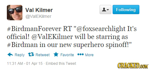 Val Kilmer - Following @ValEKilmer #BirdmanForever RT @foxsearchlight It's official! Valekilmer will be starring as #Birdman in our new superhero spin