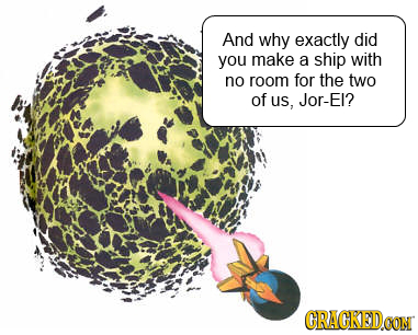 And why exactly did you make a ship with no room for the two of us, Jor-EI? CRACKEDO