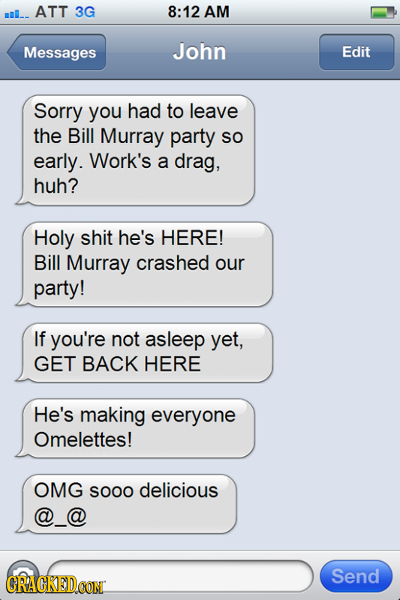 ml ATT 3G 8:12 AM Messages John Edit Sorry you had to leave the Bill Murray party So early. Work's a drag, huh? Holy shit he's HERE! Bill Murray crash