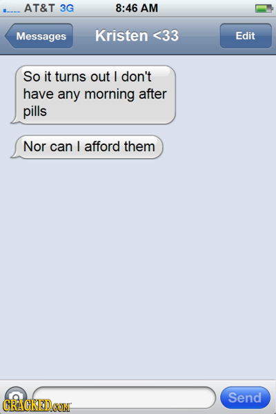 AT&T 3G 8:46 AM Messages Kristen <33 Edit So it turns out I don't have any morning after pills Nor can I afford them Send