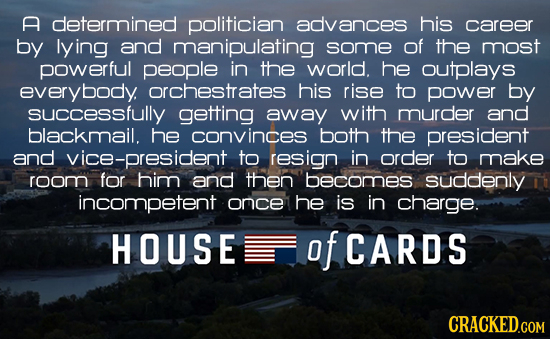 a determined politician advances his career by lying and manipulating some of the most powerful people in the world. he outplays everybody. orchestrat