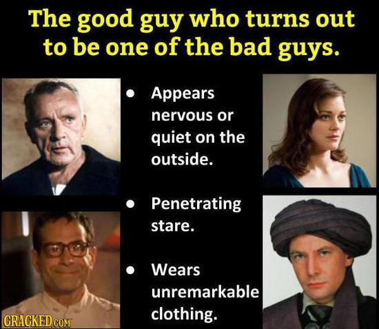 The good guy who turns out to be one of the bad guys. Appears nervous or quiet on the outside. Penetrating stare. Wears unremarkable clothing. CRACKED