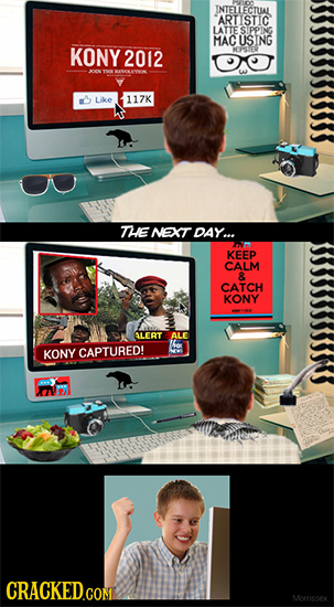 JNTEILLECTUAL ARTISTIC LATTE S PING MAC US ING KONY 2012 EER 0 TK Like 117K THE NEXT DAY... KEEP CALM R CATCH KONY SLERT ALE KONY CAPTURED! CRACKEDCO