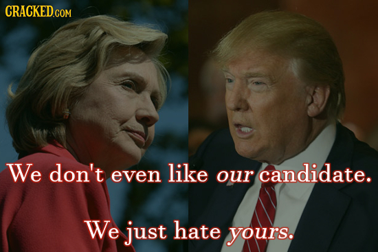 CRACKED COM We don't like even our candidate. We just hate yours. 