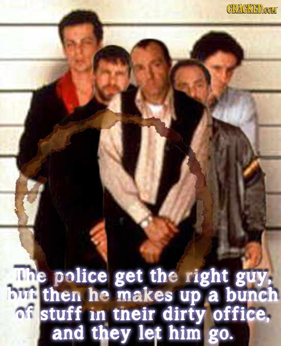 CRACKED.COM The police get the right guy, but then he makes up a bunch of stuff in tneir dirty office, and they let him go. 