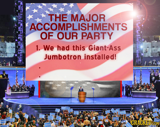 THE MAJOR KACCOMPLISHMENTS OF OUR PARTY 1. We had this Giant-Ass Jumbotron installed! CRACKED COM 
