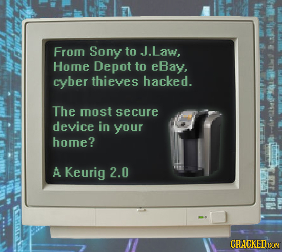 From Sony to J.Law, Home Depot to eBay, cyber thieves hacked. The most secure device in your home? A Keurig 2.0 t