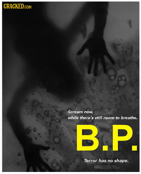 CRACKED.COM Scream now, while there's still room to breathe. B.P. Terror has no shape.