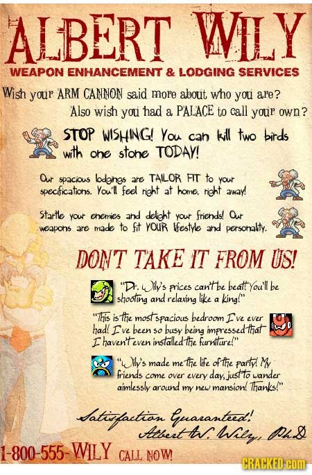 ALBERT WILY WEAPON ENHANCEMENT & LODGING SERVICES Wish your ARM CANNON said more abouit who you are? Also wish you had a PALACE to call your own? STOP