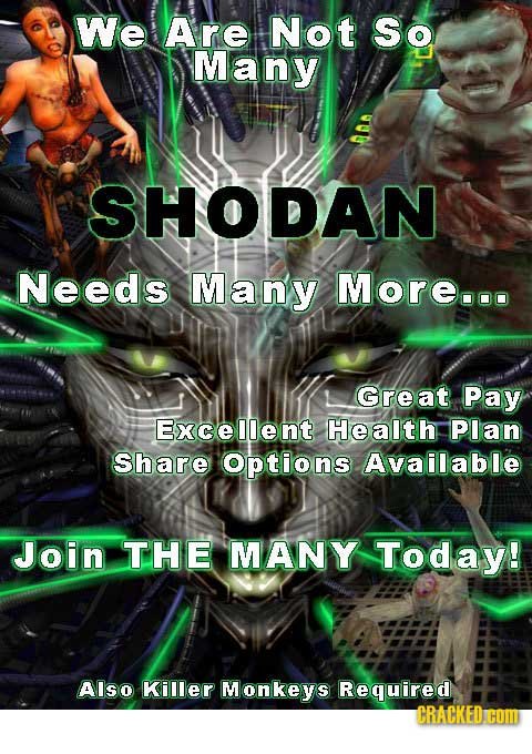 We Are Not So Many SHODAN Needs Many More.oo Great Pay Excellent Health: Plan Share Options Available Join THE MANY Today! AIso Killer Monkeys Require