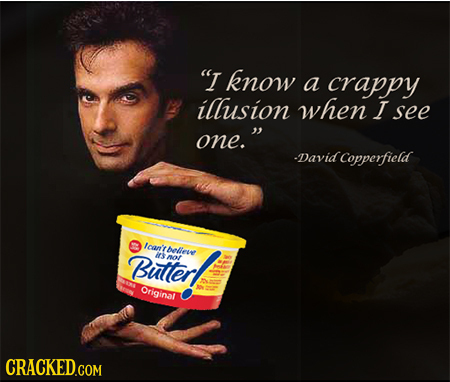 I Know a crappy illusion when I see one. David Copperfield car'tbelleve Butlerl irs ot Original CRACKEDGOM