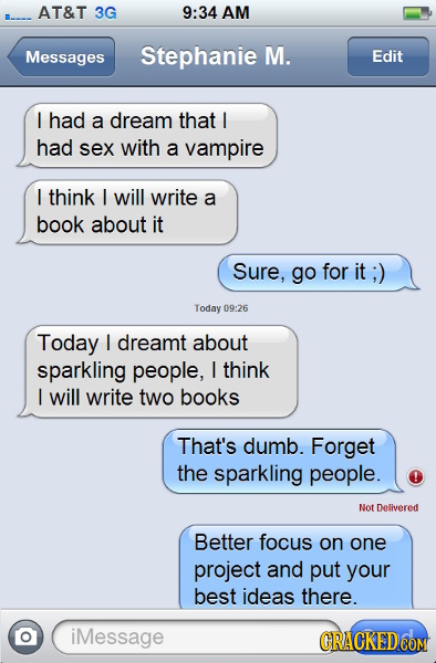 AT&T 3G 9:34 AM Messages Stephanie M. Edit had a dream that I had sex with a vampire I think I will write a book about it Sure, go for it ;) Today 09: