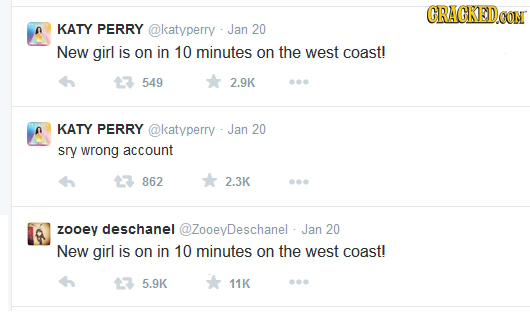 CRACKEDO KATY PERRY @katyperry Jan 20 New girl is on in 10 minutes on the west coastl 549 2.9K 0 KATY PERRY @katyperry Jan 20 sry wrong account 862 2.