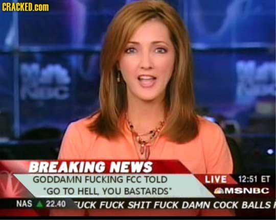 CRACKED.cOM BREAKING NEWS GODDAMN FUCKING FCC TOLD LIVE 12:51 ET 'GO TO HELL YOU BASTARDS' SMSNBC NAS 22.40 UCK FUCK SHIT FUCK DAMN COCK BALLS