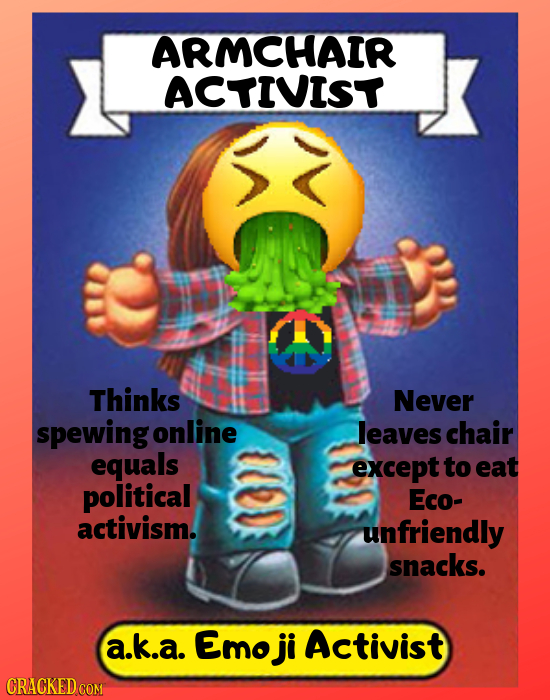 ARMCHAIR ACTIVIST Thinks Never spewing online leaves chair equals except to eat political Eco- activism. unfriendly snacks. a.k.a. Emo ji Activist CRA