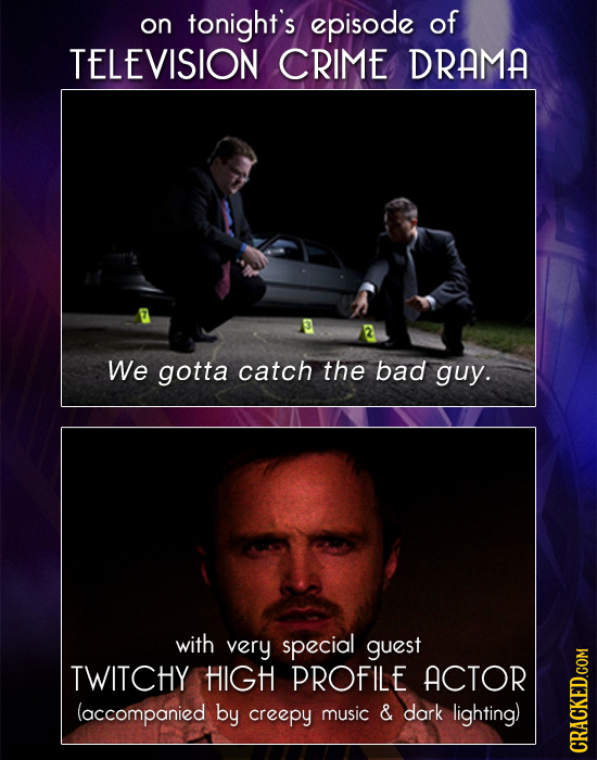on tonight's episode of TELEVISION CRIME DRAMA We gotta catch the bad guy. with very special guest TWITCHY HIGH PROFILE ACTOR (accompanied by creepy m