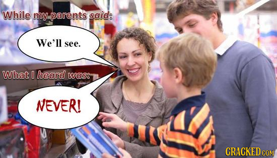 While my parents said: We'll see. What 0 heard waso NEVER! CRACKEDcO COM