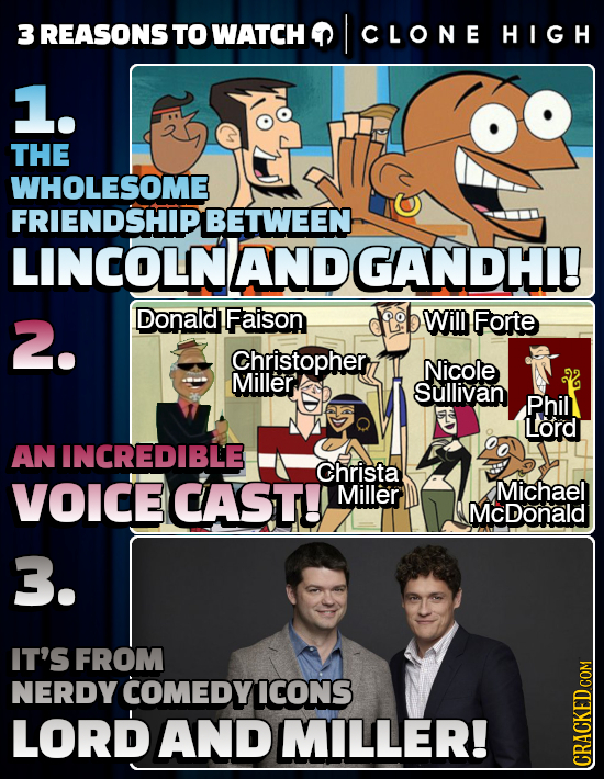 3 REASONSTO WATCH I CLONE HIGH 1. THE WHOLESOME FRIENDSHIPBETWEEN LINCOLNAND GANDHI! 2. Donald Faison Will Forte Christopher, Nicole Miller Sullivan P