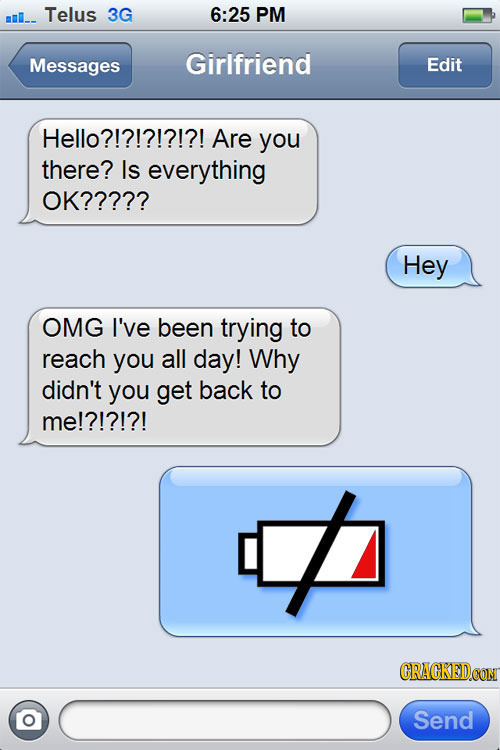 m_ Telus 3G 6:25 PM Messages Girlfriend Edit Hello?!?!?!?!?! Are you there? Is everything OK????? Hey OMG I've been trying to reach you all day! Why d