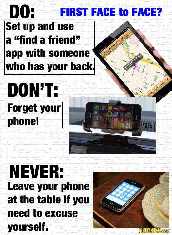 DO: FIRST FACE to FACE? Set up and use a find a friend app with someone who has back your DON'T: Forget your phone! NEVER: Leave your phone at the t