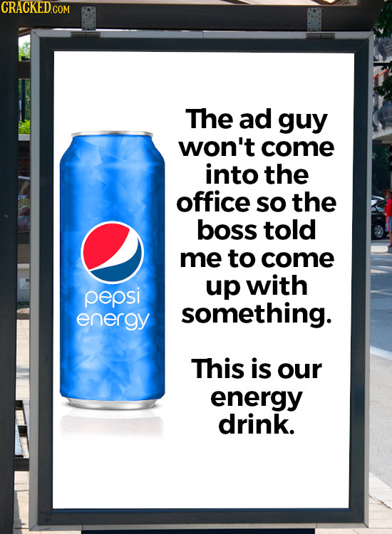 CRACKED.COM The ad guy won't come into the office so the boss told me to come up with pepsi something. energy This is our energy drink.