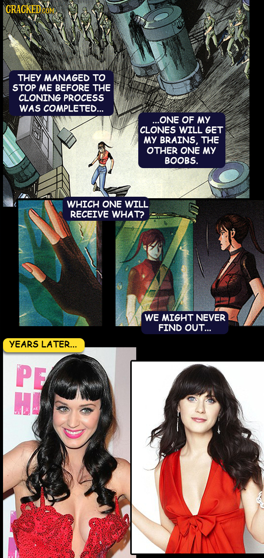 THEY MANAGED TO STOP ME BEFORE THE CLONING PROCESS WAS COMPLETED... ...ONE OF MY CLONES WILL GET MY BRAINS, THE OTHER ONE MY BOOBS. WHICH ONE WILL REC