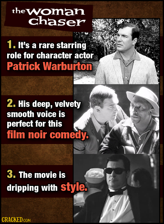 the woman chaser 1. It's a rare starring role for character actor Patrick Warburton 2. His deep, velvety smooth voice is perfect for this film noir co