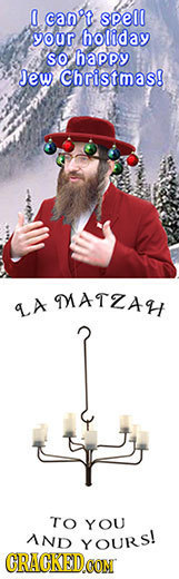 can't. Spel your holiday SO happy Jew Christmas! MMATZAH LA TO YOU AND YOURS! CRACKEDO