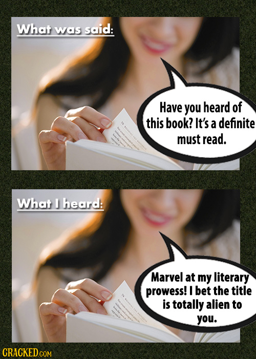 What was said: Have you heard of this book? It's a definite must read. What F heard: Marvel at my literary prowess! I bet the title is totally alien t