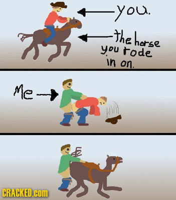 -you. the harse you rode in on. Me - CRACKED.cOm