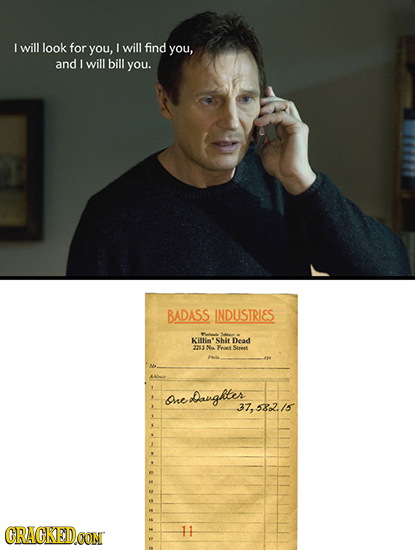 I will look for you, I will find you, and will bill you. BADASS INDUSTRIES Killin' Shit Dead 23 Fre seeet Sne Daughter 37,532.15 CRACKEDOON