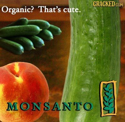 CRACKED COM Organic? That's cute. MONSANTO n