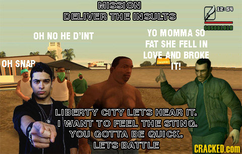 MISSION 12854 DELOVER THE ON SULTS OH NO HE D'INT YO MOMMA SO FAT SHE FELL IN LOVE AND BROKE OH SNAP IT! LIBERTY CITY LETS HEAR IT. O WUANT TO FEEL TH