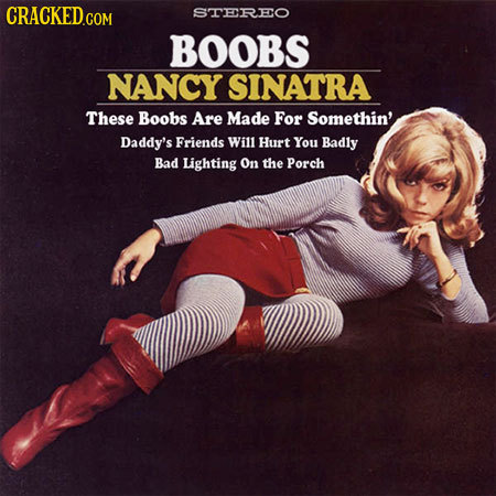 STEREO BOOBS NANCY SINATRA These Boobs Are Made For Somethin' Daddy's Friends Will Hurt You Badly Bad Lighting On the Porch 