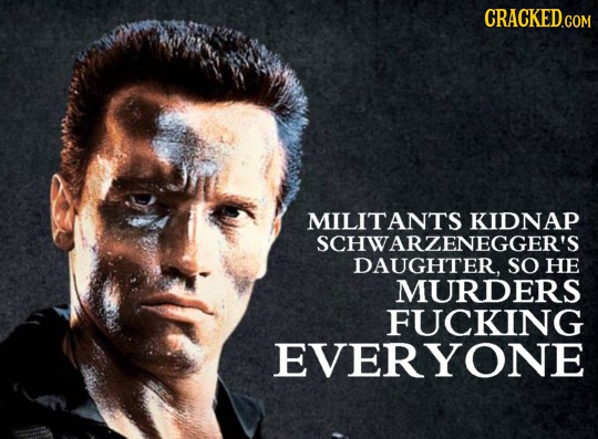 CRACKED.COM MILITANTS KIDNAP SCHWARZENEGGER'S DAUGHTER, SO HE MURDERS FUCKING EVERYONE