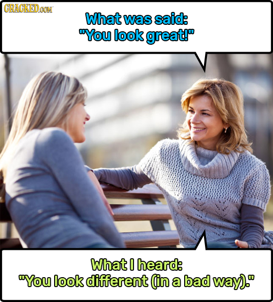 GRAGKEDOON GOM What was said: You look great! What 0 heard: You look different (in a bad way).