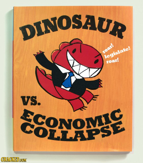 DINOSAUR roar! legislate! roar! VS. ECONOMIC OLLAPSE CRACKED CONT